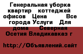 Генеральная уборка квартир , коттеджей, офисов › Цена ­ 600 - Все города Услуги » Для дома   . Северная Осетия,Владикавказ г.